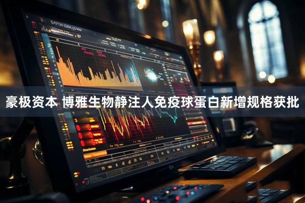 豪极资本 博雅生物静注人免疫球蛋白新增规格获批