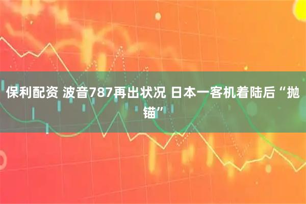 保利配资 波音787再出状况 日本一客机着陆后“抛锚”