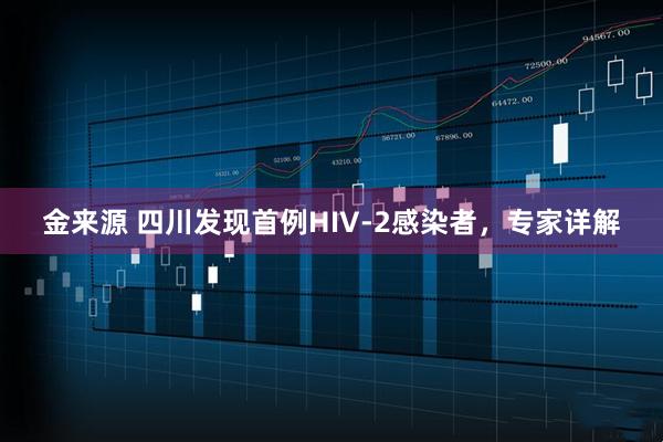 金来源 四川发现首例HIV-2感染者,专家详解