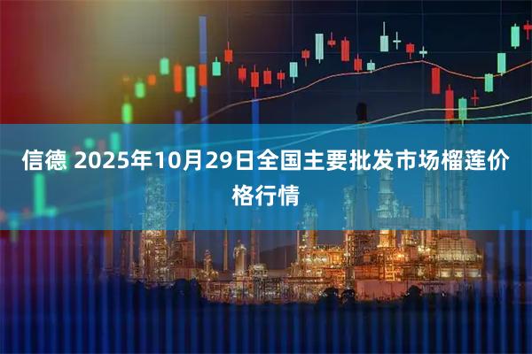信德 2025年10月29日全国主要批发市场榴莲价格行情