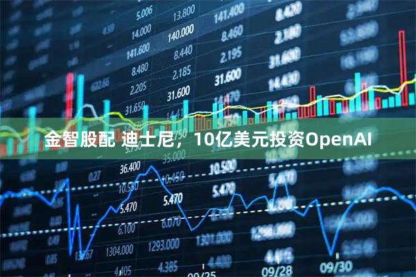 金智股配 迪士尼,10亿美元投资OpenAI