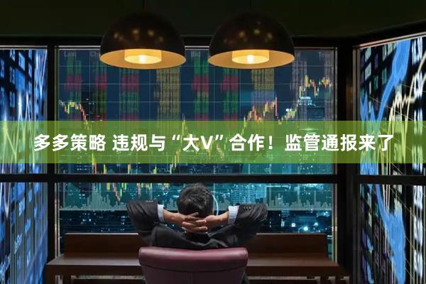 多多策略 违规与“大V”合作！监管通报来了