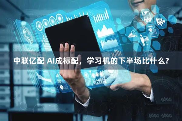 中联亿配 AI成标配,学习机的下半场比什么?