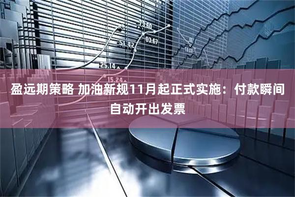 盈远期策略 加油新规11月起正式实施：付款瞬间自动开出发票